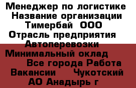 Менеджер по логистике › Название организации ­ Тимербай, ООО › Отрасль предприятия ­ Автоперевозки › Минимальный оклад ­ 70 000 - Все города Работа » Вакансии   . Чукотский АО,Анадырь г.